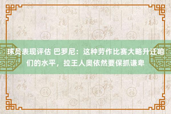 球员表现评估 巴罗尼：这种劳作比赛大略升迁咱们的水平，拉王人奥依然要保抓谦卑