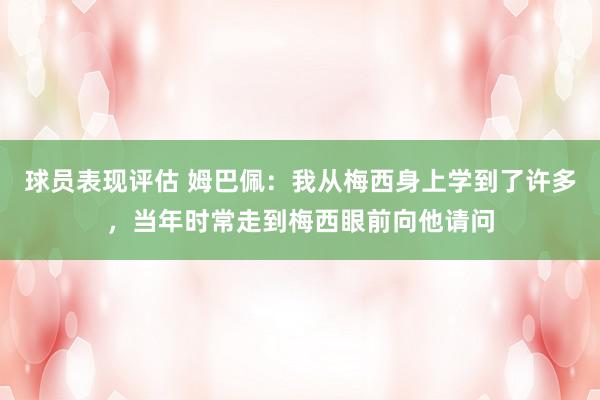 球员表现评估 姆巴佩：我从梅西身上学到了许多，当年时常走到梅西眼前向他请问