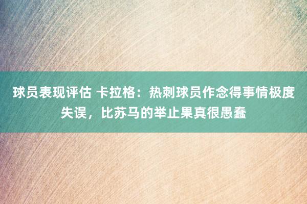 球员表现评估 卡拉格：热刺球员作念得事情极度失误，比苏马的举止果真很愚蠢