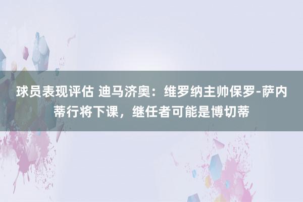 球员表现评估 迪马济奥：维罗纳主帅保罗-萨内蒂行将下课，继任者可能是博切蒂