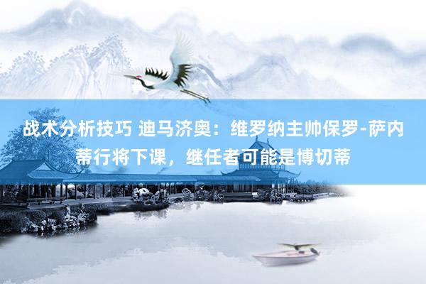 战术分析技巧 迪马济奥：维罗纳主帅保罗-萨内蒂行将下课，继任者可能是博切蒂