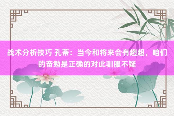 战术分析技巧 孔蒂：当今和将来会有趔趄，咱们的奋勉是正确的对此驯服不疑