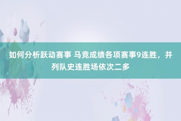 如何分析跃动赛事 马竞成绩各项赛事9连胜，并列队史连胜场依次二多