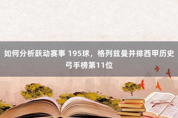 如何分析跃动赛事 195球，格列兹曼并排西甲历史弓手榜第11位