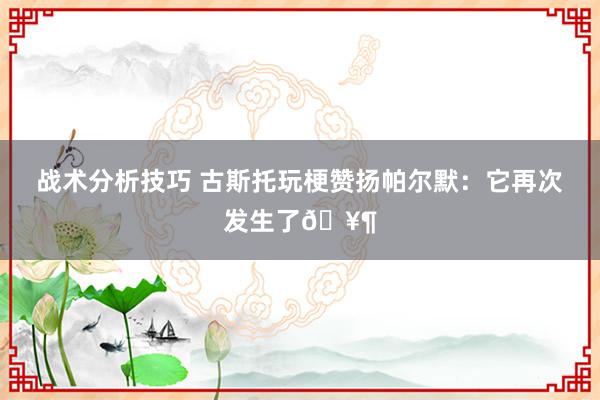 战术分析技巧 古斯托玩梗赞扬帕尔默：它再次发生了🥶