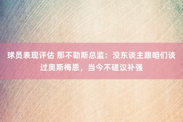 球员表现评估 那不勒斯总监：没东谈主跟咱们谈过奥斯梅恩，当今不磋议补强