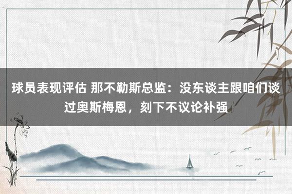 球员表现评估 那不勒斯总监：没东谈主跟咱们谈过奥斯梅恩，刻下不议论补强