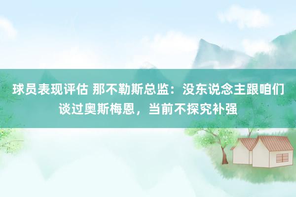 球员表现评估 那不勒斯总监：没东说念主跟咱们谈过奥斯梅恩，当前不探究补强