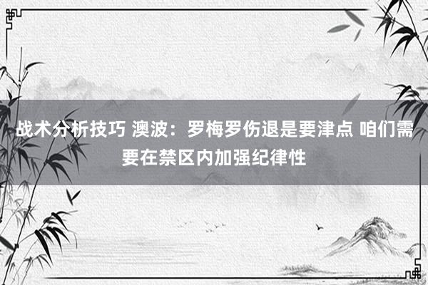 战术分析技巧 澳波：罗梅罗伤退是要津点 咱们需要在禁区内加强纪律性