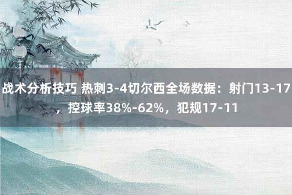 战术分析技巧 热刺3-4切尔西全场数据：射门13-17，控球率38%-62%，犯规17-11