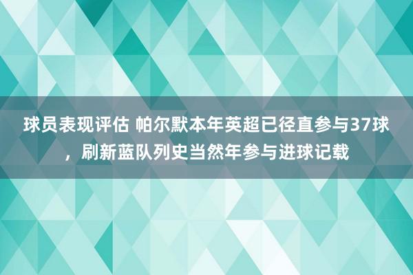 球员表现评估 帕尔默本年英超已径直参与37球，刷新蓝队列史当然年参与进球记载