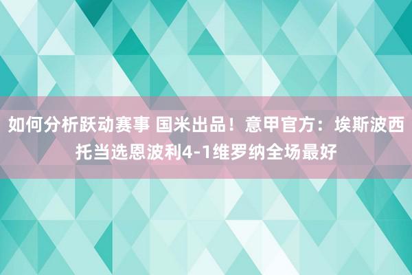 如何分析跃动赛事 国米出品！意甲官方：埃斯波西托当选恩波利4-1维罗纳全场最好