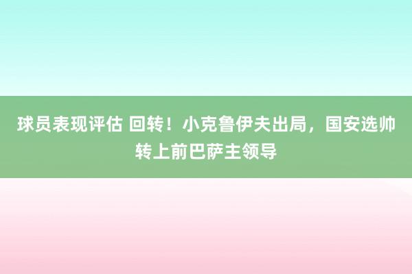 球员表现评估 回转！小克鲁伊夫出局，国安选帅转上前巴萨主领导