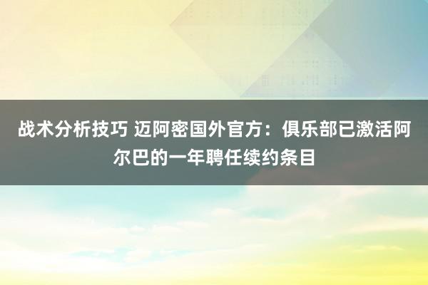 战术分析技巧 迈阿密国外官方：俱乐部已激活阿尔巴的一年聘任续约条目