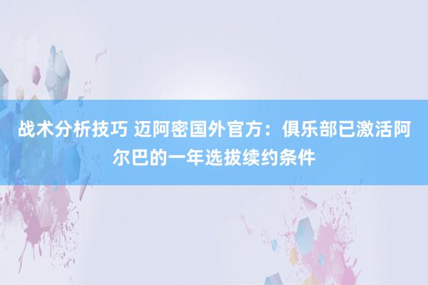 战术分析技巧 迈阿密国外官方：俱乐部已激活阿尔巴的一年选拔续约条件