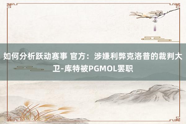 如何分析跃动赛事 官方：涉嫌利弊克洛普的裁判大卫-库特被PGMOL罢职