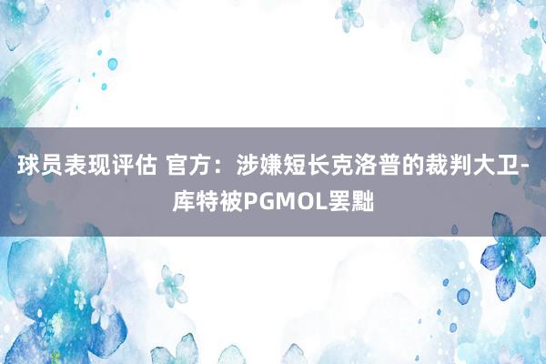 球员表现评估 官方：涉嫌短长克洛普的裁判大卫-库特被PGMOL罢黜