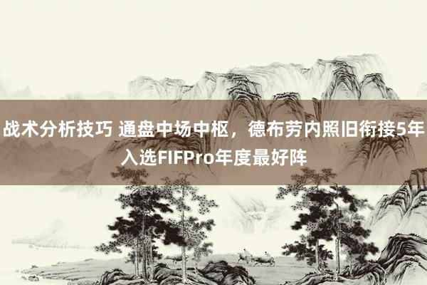 战术分析技巧 通盘中场中枢，德布劳内照旧衔接5年入选FIFPro年度最好阵